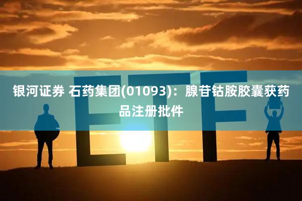 银河证券 石药集团(01093)：腺苷钴胺胶囊获药品注册批件