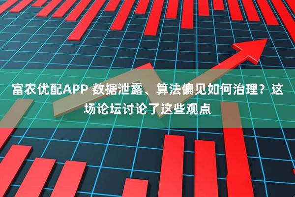 富农优配APP 数据泄露、算法偏见如何治理？这场论坛讨论了这些观点