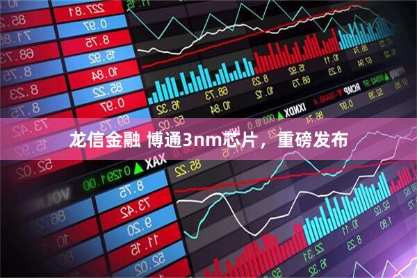 龙信金融 博通3nm芯片，重磅发布
